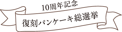 10周年記念復刻パンケーキ総選挙